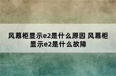 风幕柜显示e2是什么原因 风幕柜显示e2是什么故障